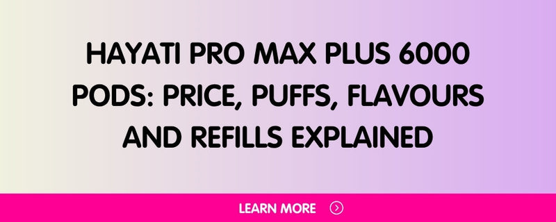 Hayati Pro Max Plus 6000 Pods: Price, Puffs, Flavours and Refills Explained