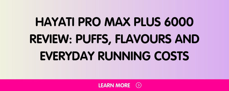 Hayati Pro Max Plus 6000 Review: Puffs, Flavours and Everyday Running Costs